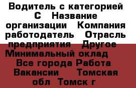 Водитель с категорией С › Название организации ­ Компания-работодатель › Отрасль предприятия ­ Другое › Минимальный оклад ­ 1 - Все города Работа » Вакансии   . Томская обл.,Томск г.